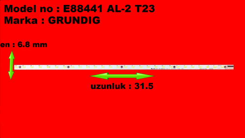 E88441 AL-2 T23 022, UZUNLUK 31.5, EN 6.8 MM, GRUNDIG, LED BAR